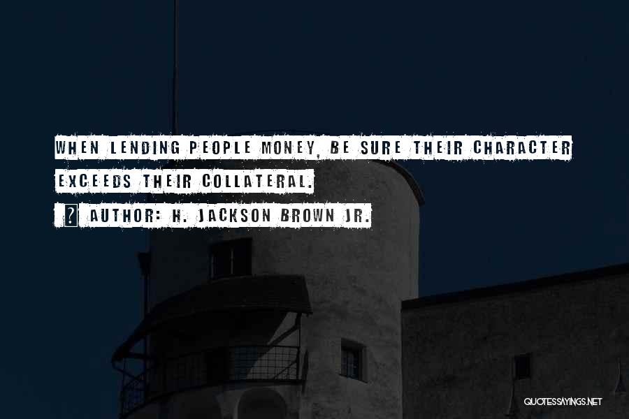 H. Jackson Brown Jr. Quotes: When Lending People Money, Be Sure Their Character Exceeds Their Collateral.