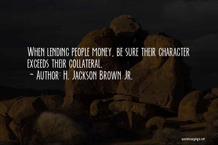 H. Jackson Brown Jr. Quotes: When Lending People Money, Be Sure Their Character Exceeds Their Collateral.