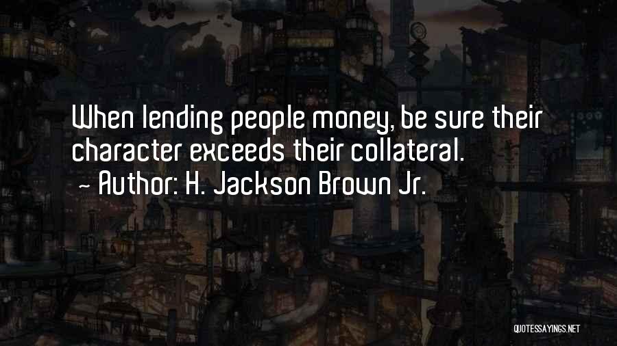 H. Jackson Brown Jr. Quotes: When Lending People Money, Be Sure Their Character Exceeds Their Collateral.