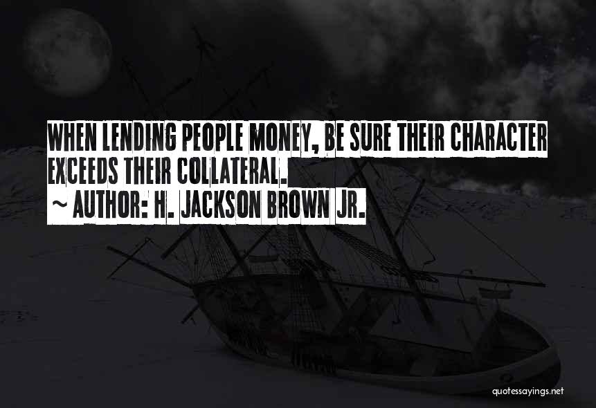 H. Jackson Brown Jr. Quotes: When Lending People Money, Be Sure Their Character Exceeds Their Collateral.