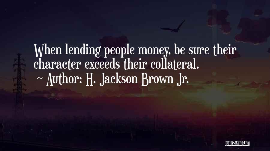 H. Jackson Brown Jr. Quotes: When Lending People Money, Be Sure Their Character Exceeds Their Collateral.