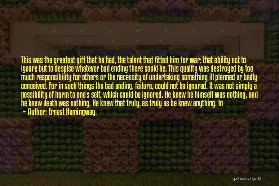 Ernest Hemingway, Quotes: This Was The Greatest Gift That He Had, The Talent That Fitted Him For War; That Ability Not To Ignore