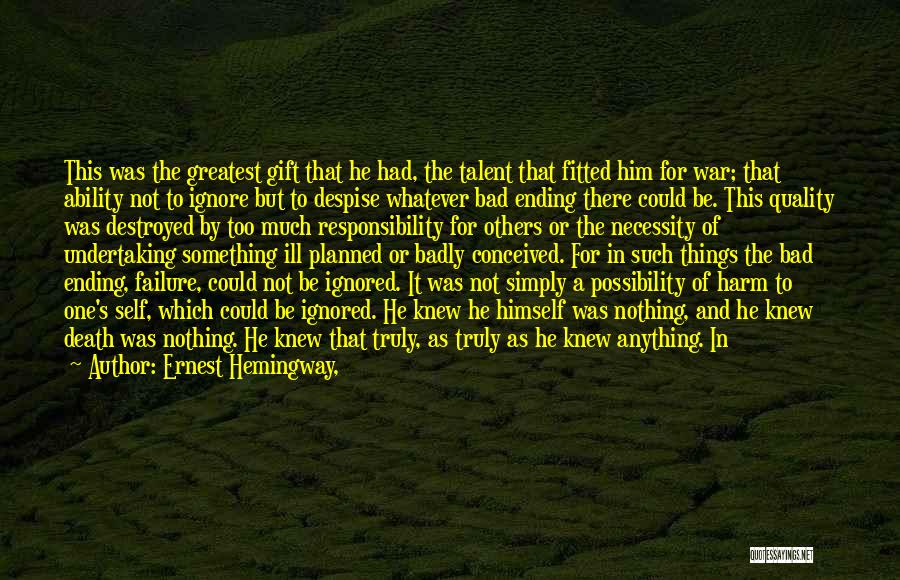 Ernest Hemingway, Quotes: This Was The Greatest Gift That He Had, The Talent That Fitted Him For War; That Ability Not To Ignore