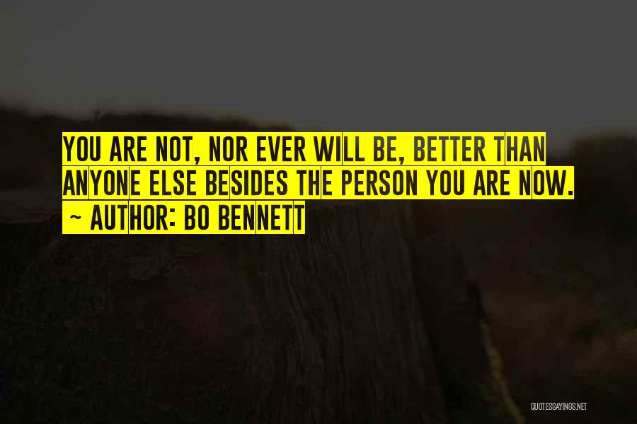 Bo Bennett Quotes: You Are Not, Nor Ever Will Be, Better Than Anyone Else Besides The Person You Are Now.