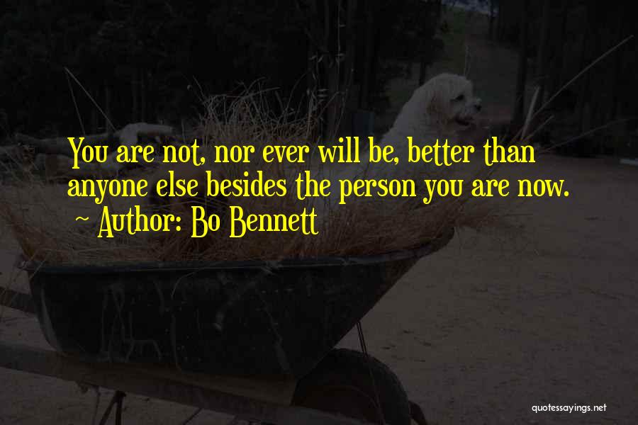 Bo Bennett Quotes: You Are Not, Nor Ever Will Be, Better Than Anyone Else Besides The Person You Are Now.