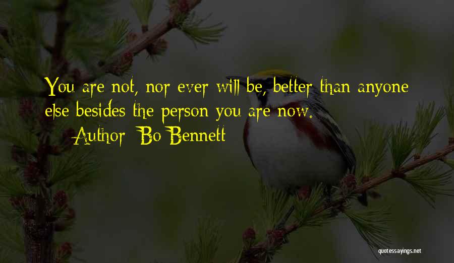 Bo Bennett Quotes: You Are Not, Nor Ever Will Be, Better Than Anyone Else Besides The Person You Are Now.