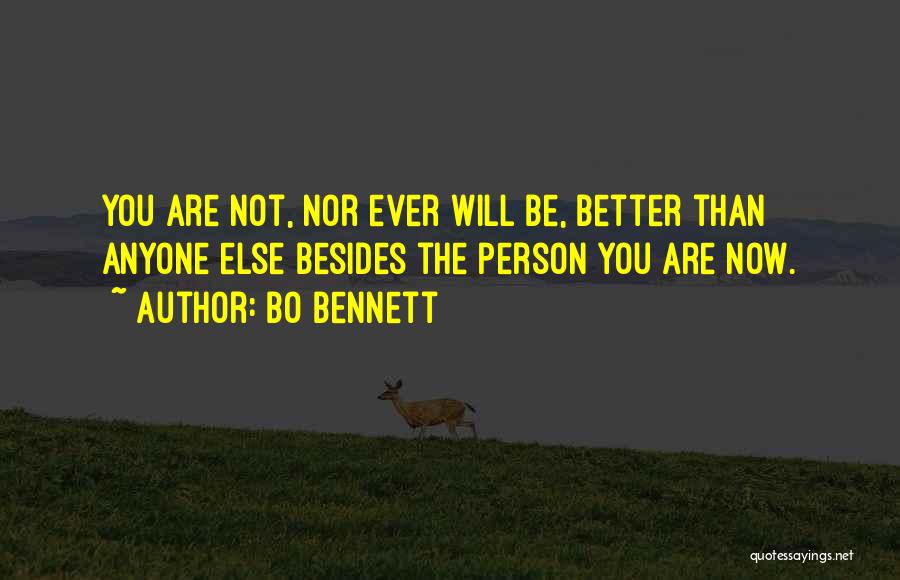 Bo Bennett Quotes: You Are Not, Nor Ever Will Be, Better Than Anyone Else Besides The Person You Are Now.