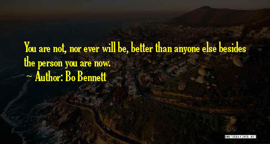 Bo Bennett Quotes: You Are Not, Nor Ever Will Be, Better Than Anyone Else Besides The Person You Are Now.