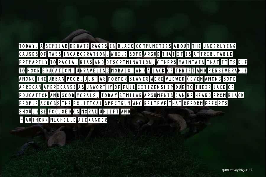 Michelle Alexander Quotes: Today, A Similar Debate Rages In Black Communities About The Underlying Causes Of Mass Incarceration. While Some Argue That It