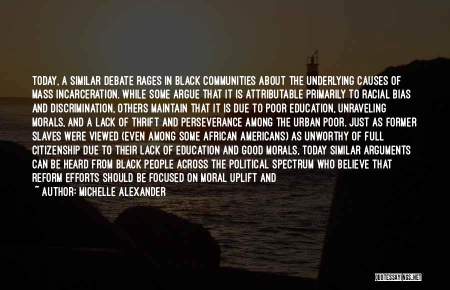 Michelle Alexander Quotes: Today, A Similar Debate Rages In Black Communities About The Underlying Causes Of Mass Incarceration. While Some Argue That It