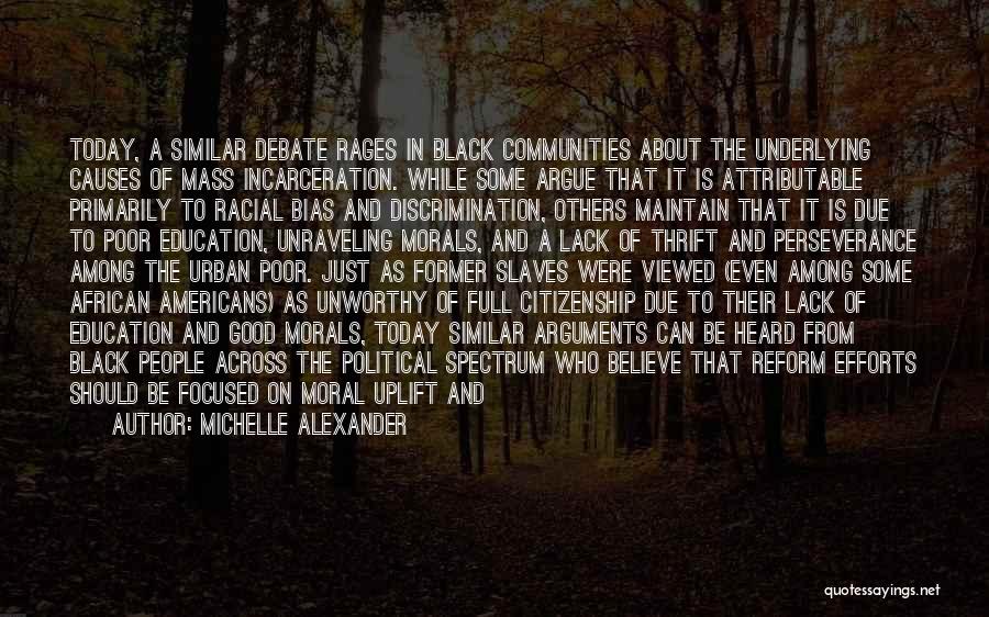 Michelle Alexander Quotes: Today, A Similar Debate Rages In Black Communities About The Underlying Causes Of Mass Incarceration. While Some Argue That It