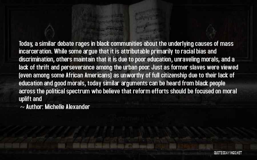 Michelle Alexander Quotes: Today, A Similar Debate Rages In Black Communities About The Underlying Causes Of Mass Incarceration. While Some Argue That It