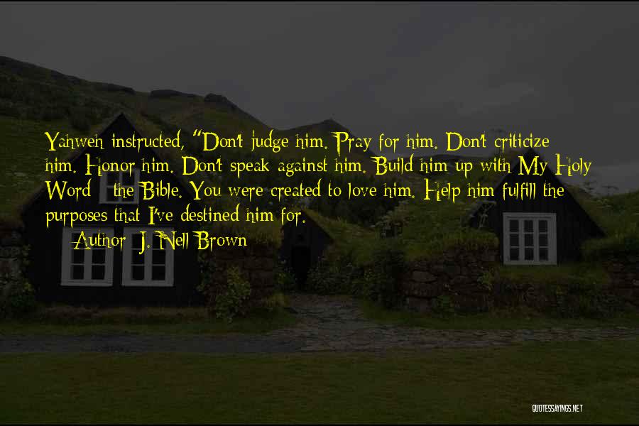 J. Nell Brown Quotes: Yahweh Instructed, Don't Judge Him. Pray For Him. Don't Criticize Him. Honor Him. Don't Speak Against Him. Build Him Up