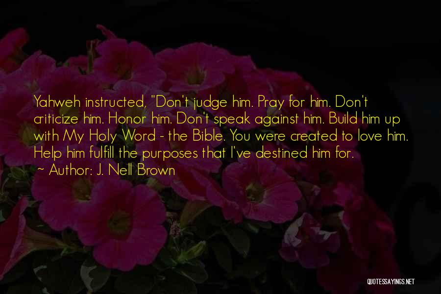 J. Nell Brown Quotes: Yahweh Instructed, Don't Judge Him. Pray For Him. Don't Criticize Him. Honor Him. Don't Speak Against Him. Build Him Up