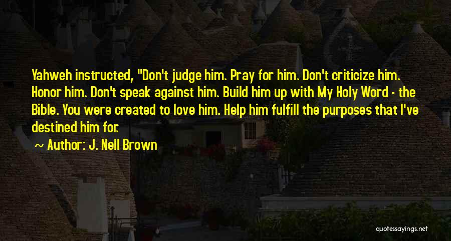 J. Nell Brown Quotes: Yahweh Instructed, Don't Judge Him. Pray For Him. Don't Criticize Him. Honor Him. Don't Speak Against Him. Build Him Up