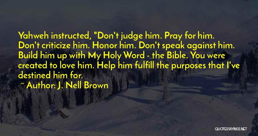 J. Nell Brown Quotes: Yahweh Instructed, Don't Judge Him. Pray For Him. Don't Criticize Him. Honor Him. Don't Speak Against Him. Build Him Up