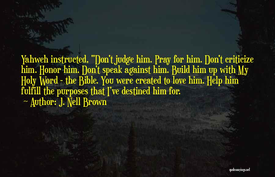 J. Nell Brown Quotes: Yahweh Instructed, Don't Judge Him. Pray For Him. Don't Criticize Him. Honor Him. Don't Speak Against Him. Build Him Up