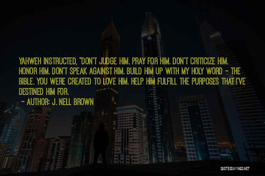 J. Nell Brown Quotes: Yahweh Instructed, Don't Judge Him. Pray For Him. Don't Criticize Him. Honor Him. Don't Speak Against Him. Build Him Up