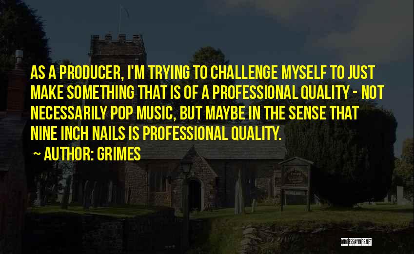 Grimes Quotes: As A Producer, I'm Trying To Challenge Myself To Just Make Something That Is Of A Professional Quality - Not