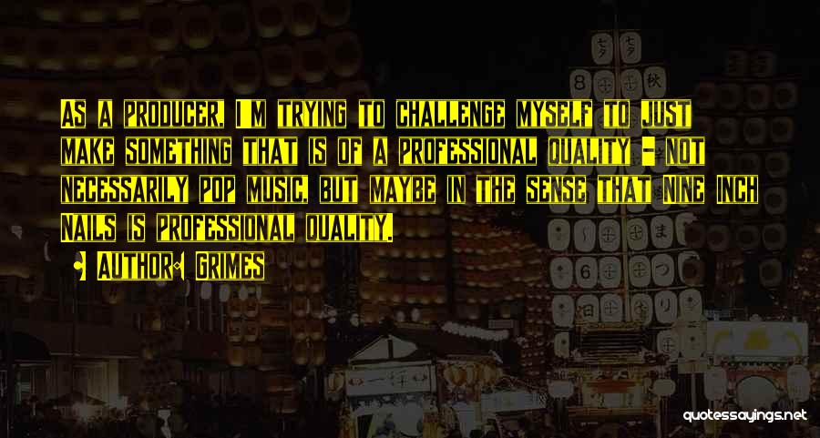 Grimes Quotes: As A Producer, I'm Trying To Challenge Myself To Just Make Something That Is Of A Professional Quality - Not