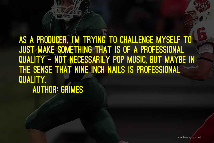 Grimes Quotes: As A Producer, I'm Trying To Challenge Myself To Just Make Something That Is Of A Professional Quality - Not