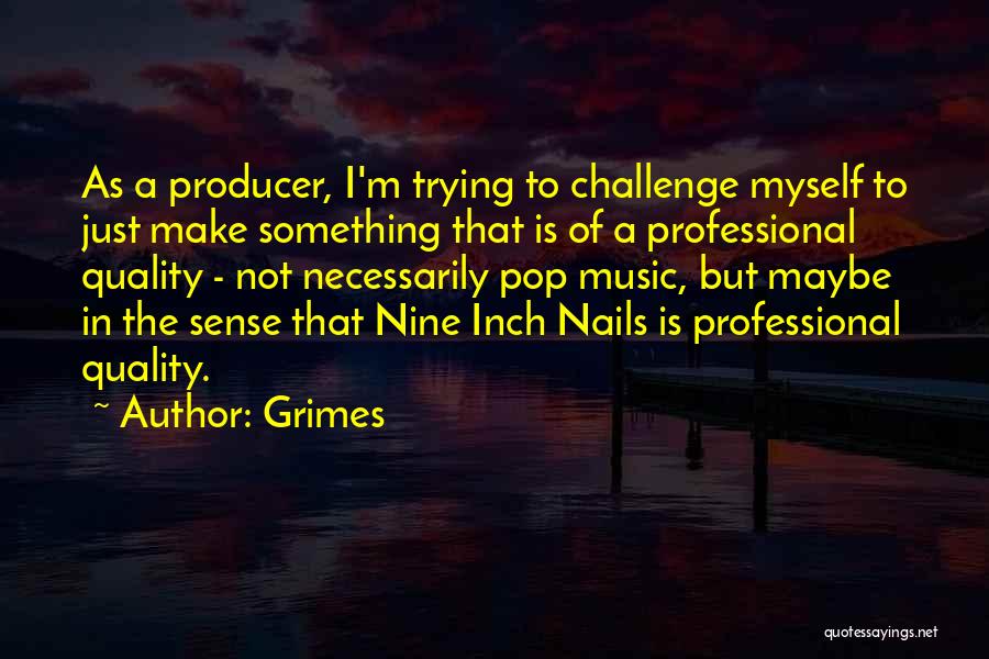 Grimes Quotes: As A Producer, I'm Trying To Challenge Myself To Just Make Something That Is Of A Professional Quality - Not