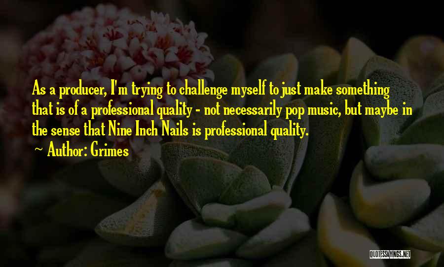 Grimes Quotes: As A Producer, I'm Trying To Challenge Myself To Just Make Something That Is Of A Professional Quality - Not