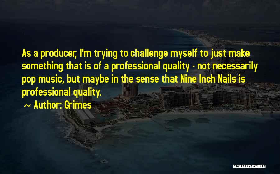 Grimes Quotes: As A Producer, I'm Trying To Challenge Myself To Just Make Something That Is Of A Professional Quality - Not