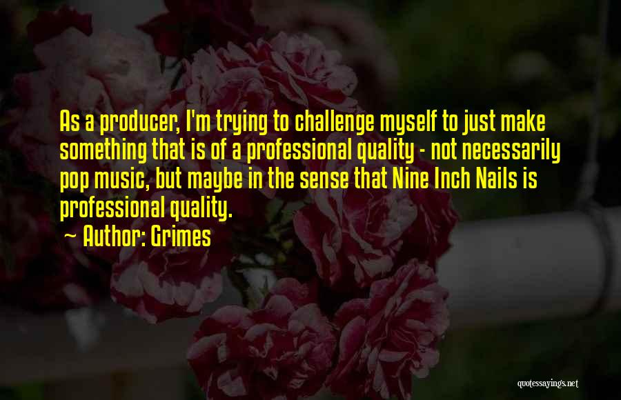 Grimes Quotes: As A Producer, I'm Trying To Challenge Myself To Just Make Something That Is Of A Professional Quality - Not