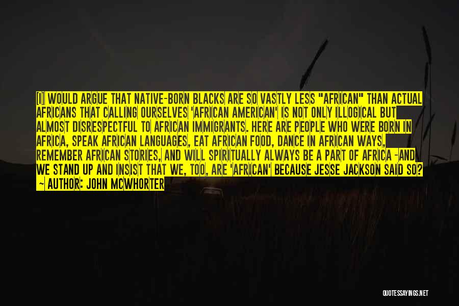 John McWhorter Quotes: [i] Would Argue That Native-born Blacks Are So Vastly Less African Than Actual Africans That Calling Ourselves 'african American' Is