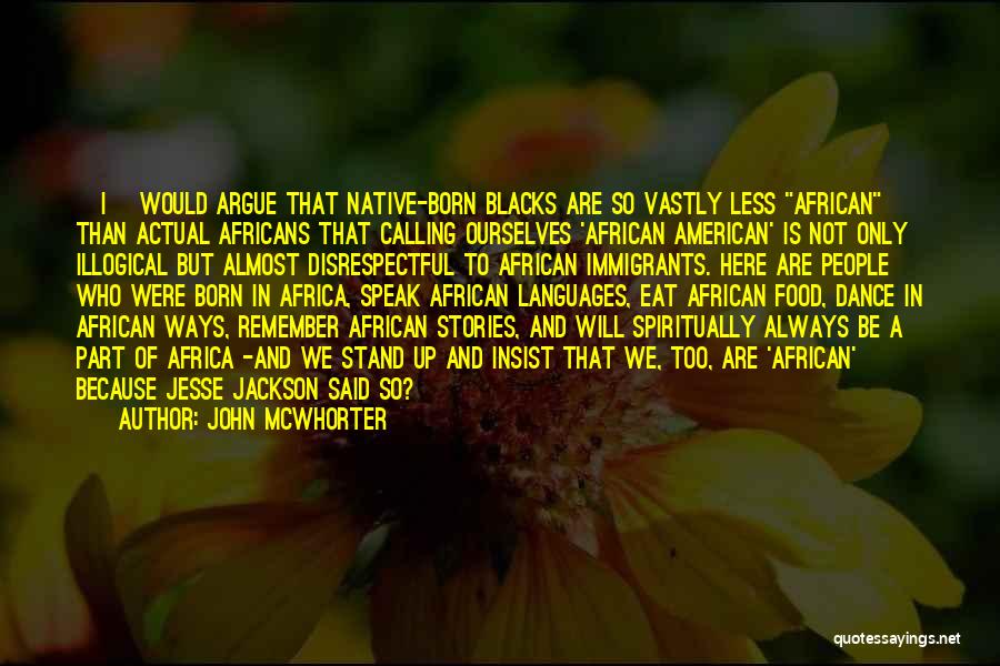John McWhorter Quotes: [i] Would Argue That Native-born Blacks Are So Vastly Less African Than Actual Africans That Calling Ourselves 'african American' Is