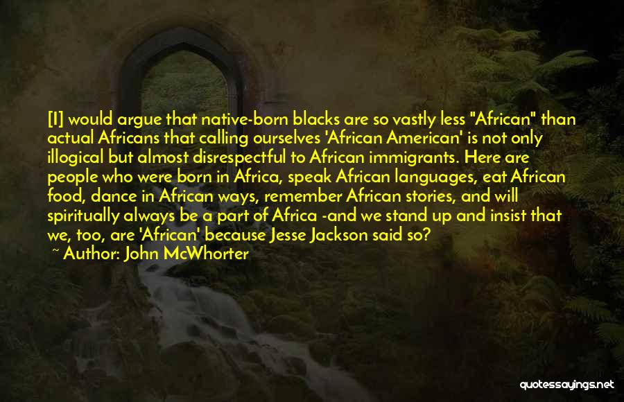 John McWhorter Quotes: [i] Would Argue That Native-born Blacks Are So Vastly Less African Than Actual Africans That Calling Ourselves 'african American' Is