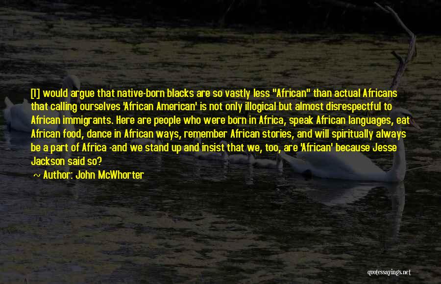 John McWhorter Quotes: [i] Would Argue That Native-born Blacks Are So Vastly Less African Than Actual Africans That Calling Ourselves 'african American' Is