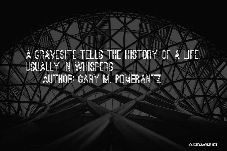 Gary M. Pomerantz Quotes: A Gravesite Tells The History Of A Life, Usually In Whispers