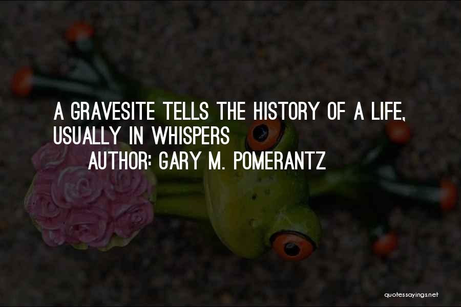 Gary M. Pomerantz Quotes: A Gravesite Tells The History Of A Life, Usually In Whispers