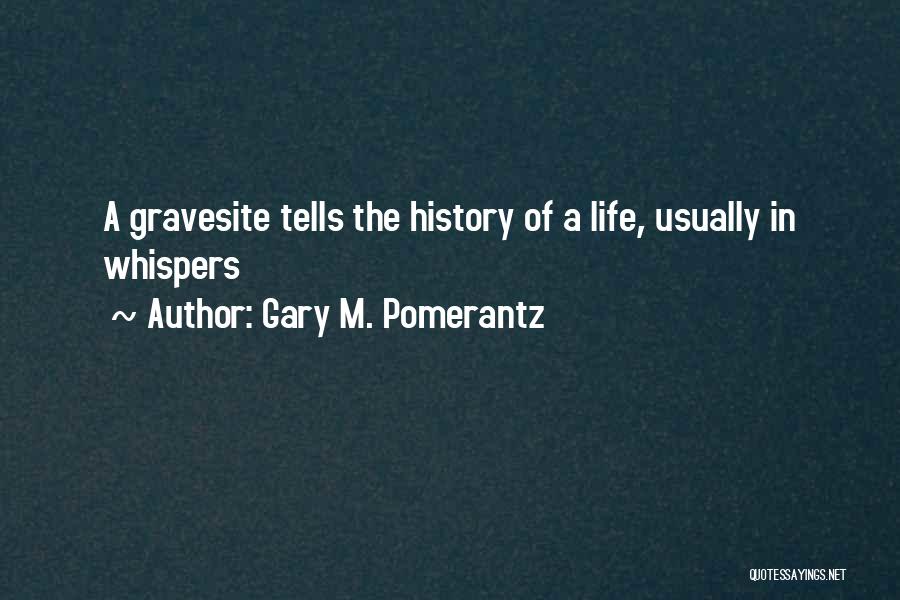 Gary M. Pomerantz Quotes: A Gravesite Tells The History Of A Life, Usually In Whispers