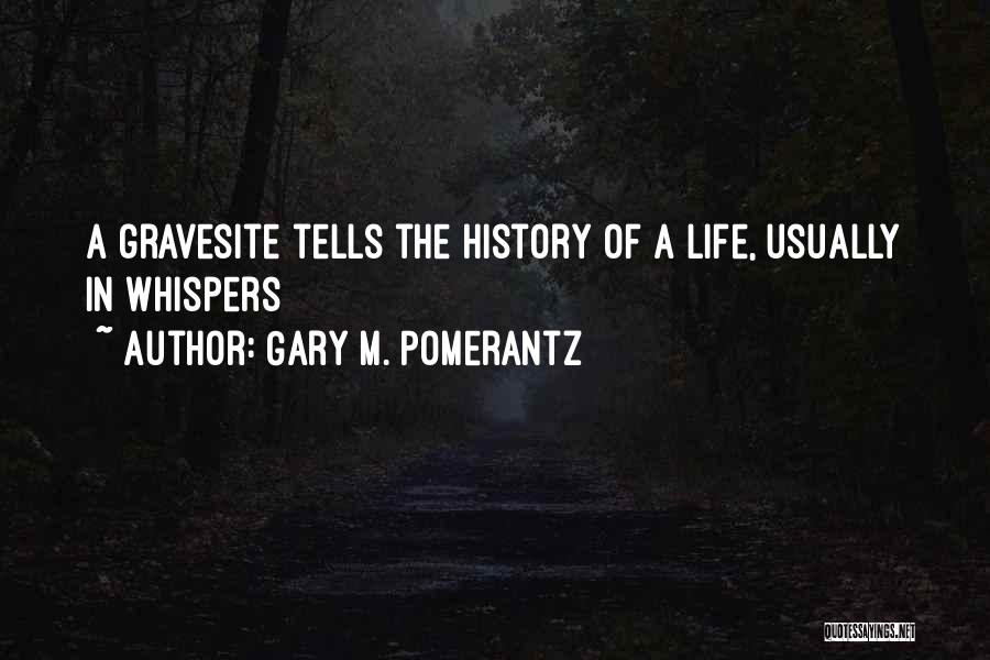 Gary M. Pomerantz Quotes: A Gravesite Tells The History Of A Life, Usually In Whispers