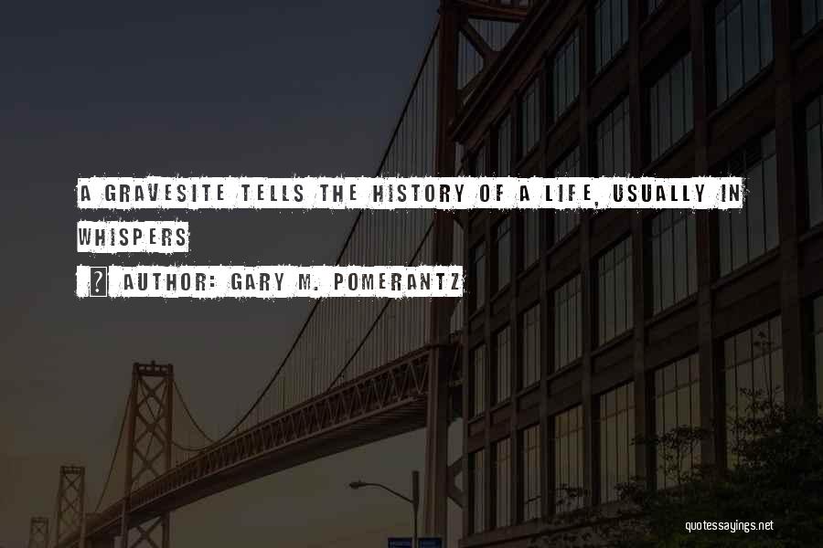 Gary M. Pomerantz Quotes: A Gravesite Tells The History Of A Life, Usually In Whispers