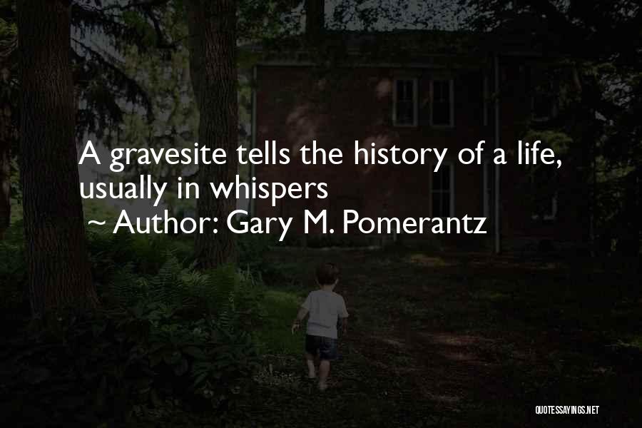 Gary M. Pomerantz Quotes: A Gravesite Tells The History Of A Life, Usually In Whispers