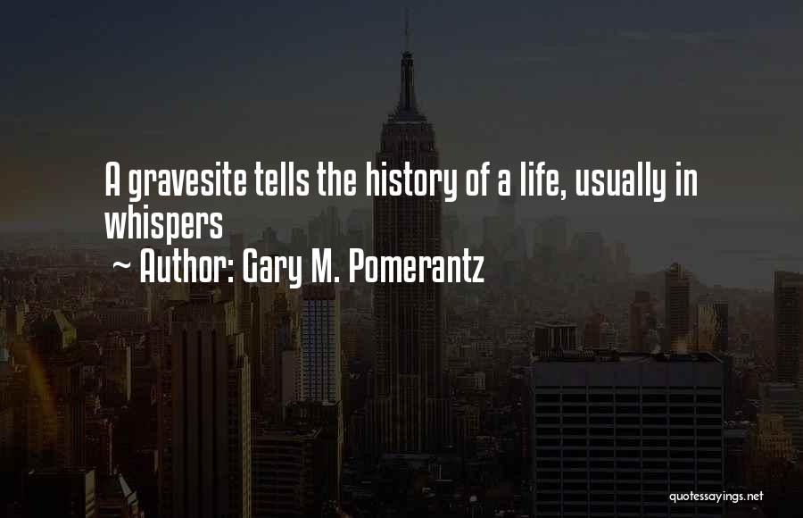 Gary M. Pomerantz Quotes: A Gravesite Tells The History Of A Life, Usually In Whispers