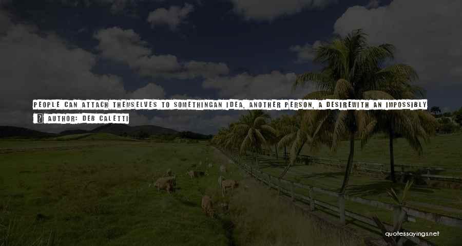 Deb Caletti Quotes: People Can Attach Themselves To Somethingan Idea, Another Person, A Desirewith An Impossibly Strong Grip, And In The Case Of