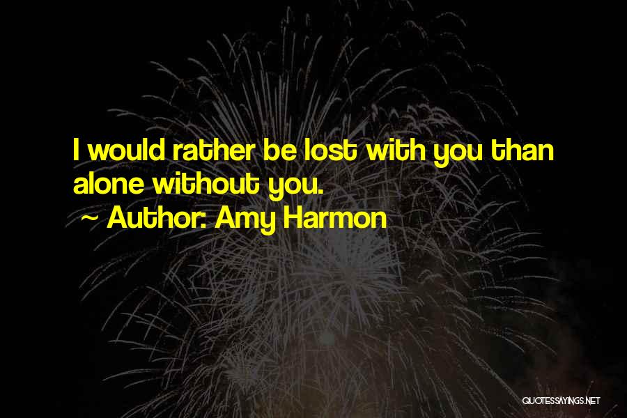 Amy Harmon Quotes: I Would Rather Be Lost With You Than Alone Without You.