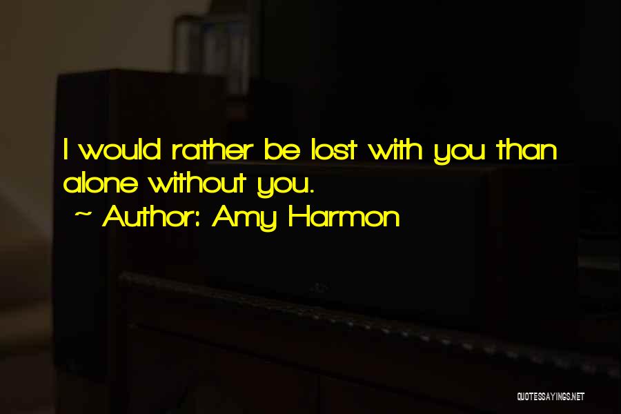 Amy Harmon Quotes: I Would Rather Be Lost With You Than Alone Without You.