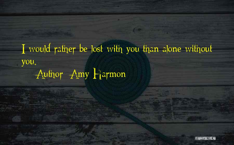 Amy Harmon Quotes: I Would Rather Be Lost With You Than Alone Without You.