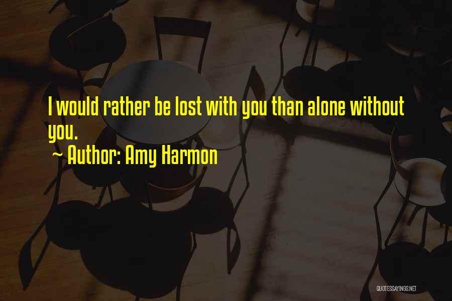 Amy Harmon Quotes: I Would Rather Be Lost With You Than Alone Without You.