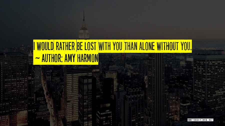 Amy Harmon Quotes: I Would Rather Be Lost With You Than Alone Without You.