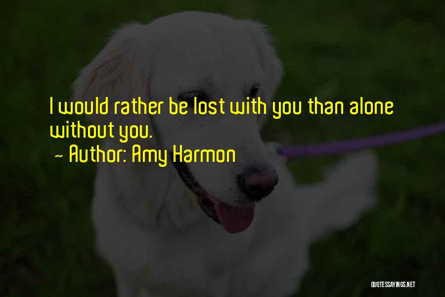 Amy Harmon Quotes: I Would Rather Be Lost With You Than Alone Without You.