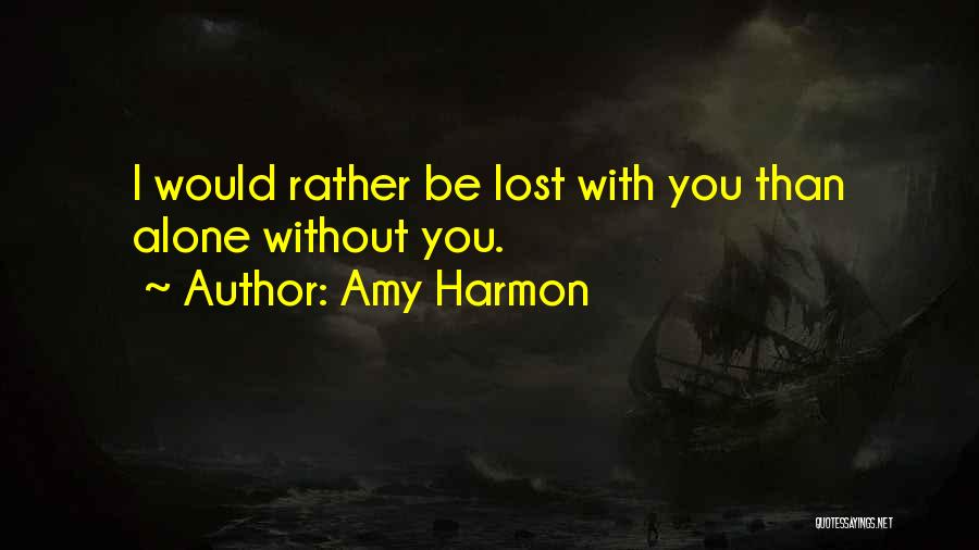 Amy Harmon Quotes: I Would Rather Be Lost With You Than Alone Without You.