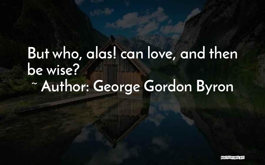 George Gordon Byron Quotes: But Who, Alas! Can Love, And Then Be Wise?