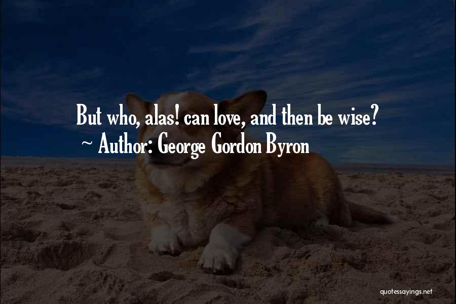 George Gordon Byron Quotes: But Who, Alas! Can Love, And Then Be Wise?